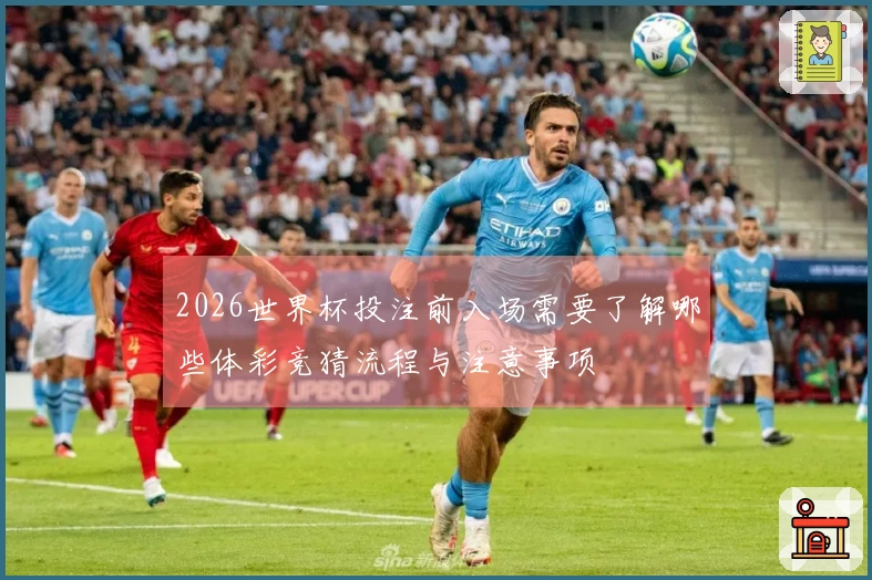 2026世界杯投注前入场需要了解哪些体彩竞猜流程与注意事项