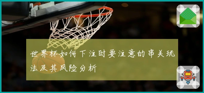 世界杯如何下注时要注意的串关玩法及其风险分析