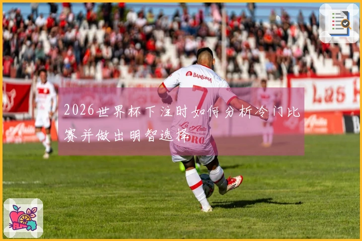 2026世界杯下注时如何分析冷门比赛并做出明智选择