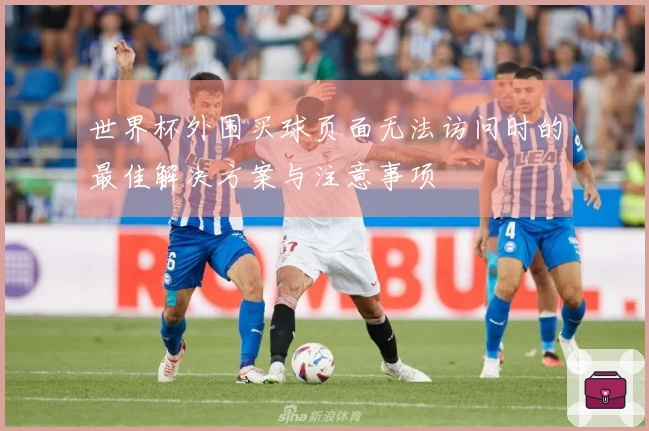 世界杯外围买球页面无法访问时的最佳解决方案与注意事项