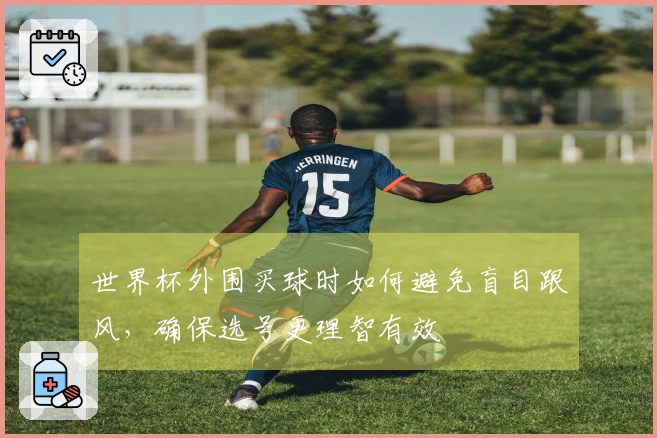 世界杯外围买球时如何避免盲目跟风,确保选号更理智有效