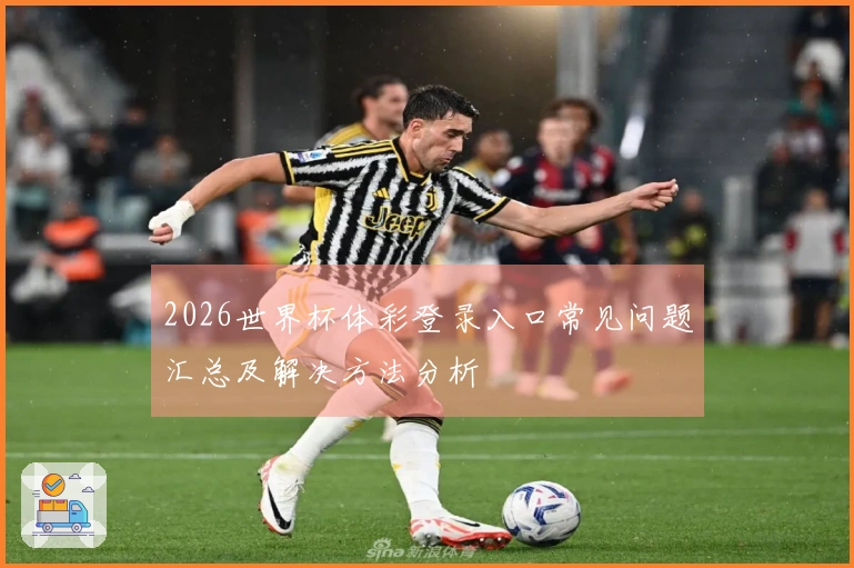 2026世界杯体彩登录入口常见问题汇总及解决方法分析