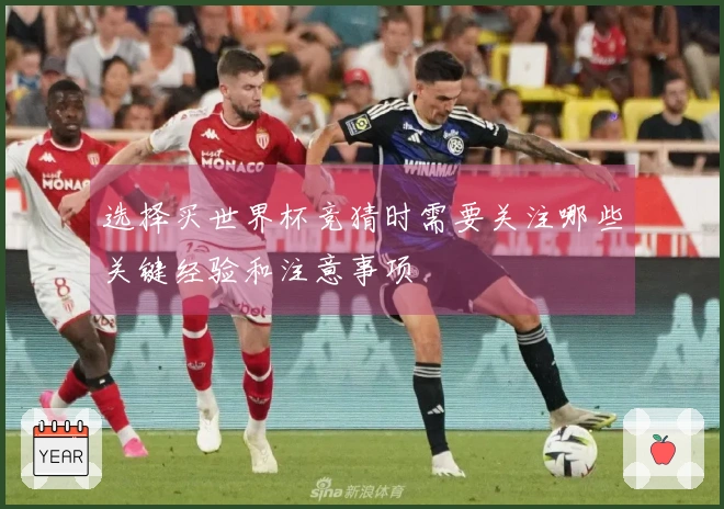 选择买世界杯竞猜时需要关注哪些关键经验和注意事项