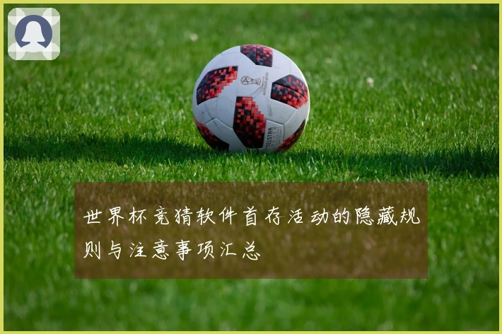 世界杯竞猜软件首存活动的隐藏规则与注意事项汇总