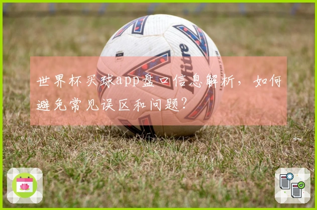 世界杯买球app盘口信息解析，如何避免常见误区和问题？
