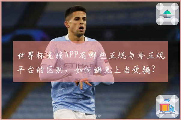 世界杯竞猜APP有哪些正规与非正规平台的区别，如何避免上当受骗？