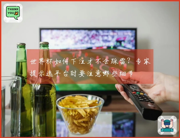 世界杯如何下注才不会踩雷？专家提示选平台时要注意哪些细节