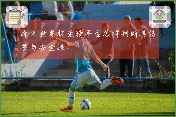 烽火世界杯竞猜平台怎样判断其信誉与安全性？