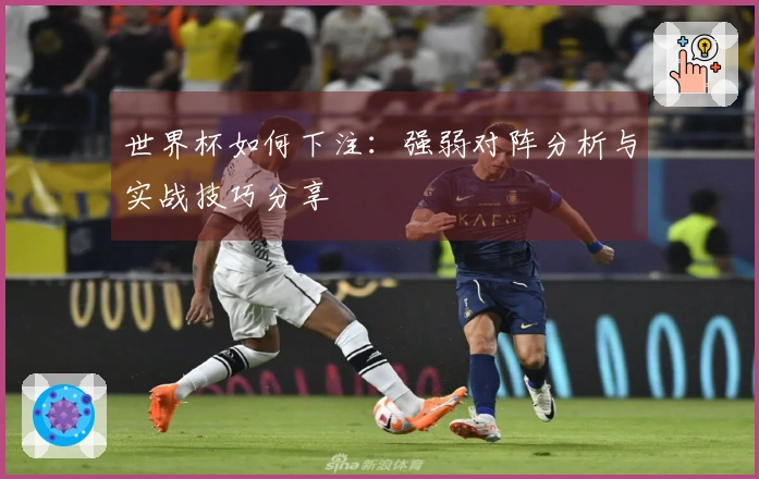世界杯如何下注：强弱对阵分析与实战技巧分享