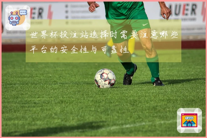 世界杯投注站选择时需要注意哪些平台的安全性与可靠性