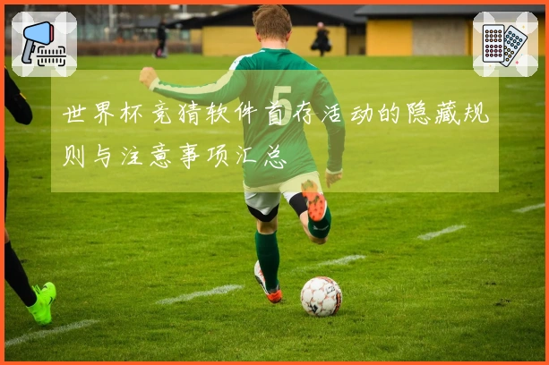 世界杯竞猜软件首存活动的隐藏规则与注意事项汇总