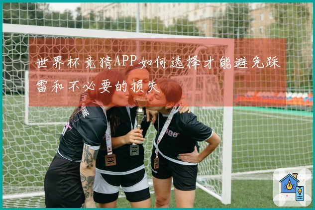 世界杯竞猜APP如何选择才能避免踩雷和不必要的损失