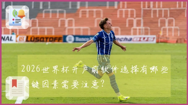 2026世界杯开户前软件选择有哪些关键因素需要注意？
