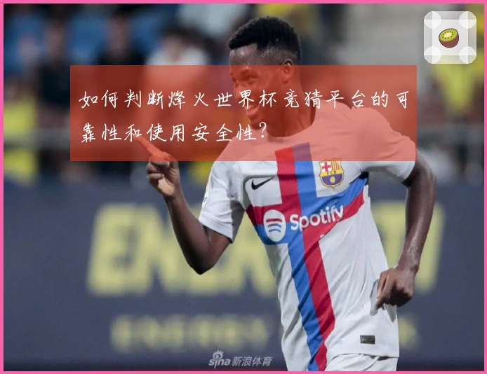 如何判断烽火世界杯竞猜平台的可靠性和使用安全性？