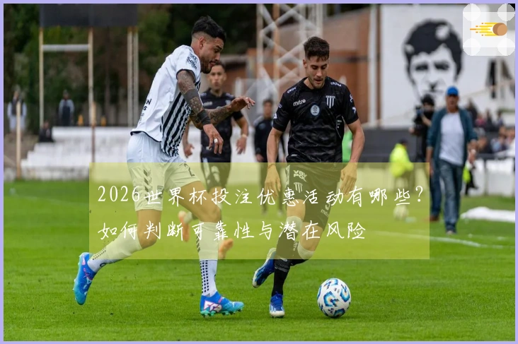 2026世界杯投注优惠活动有哪些？如何判断可靠性与潜在风险